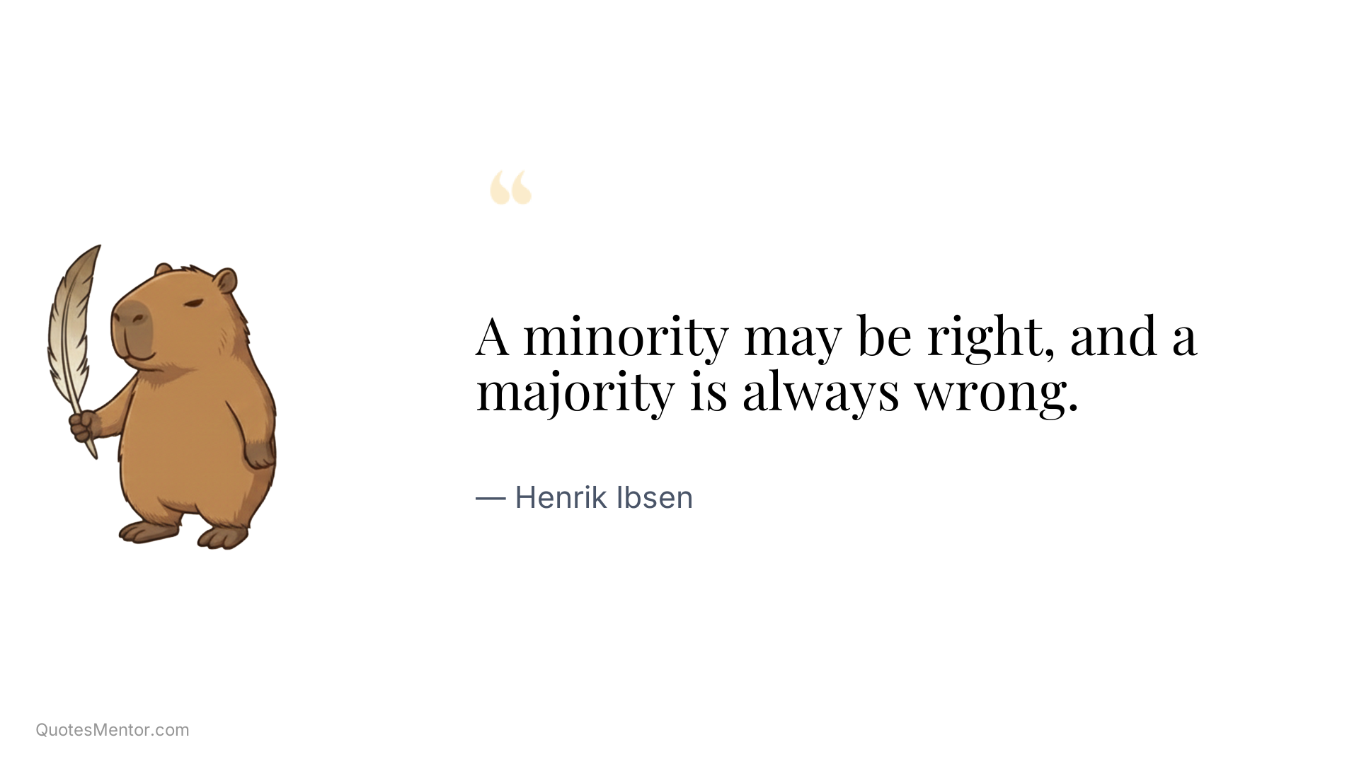 A minority may be right, and a majority is always wrong. - Henrik Ibsen