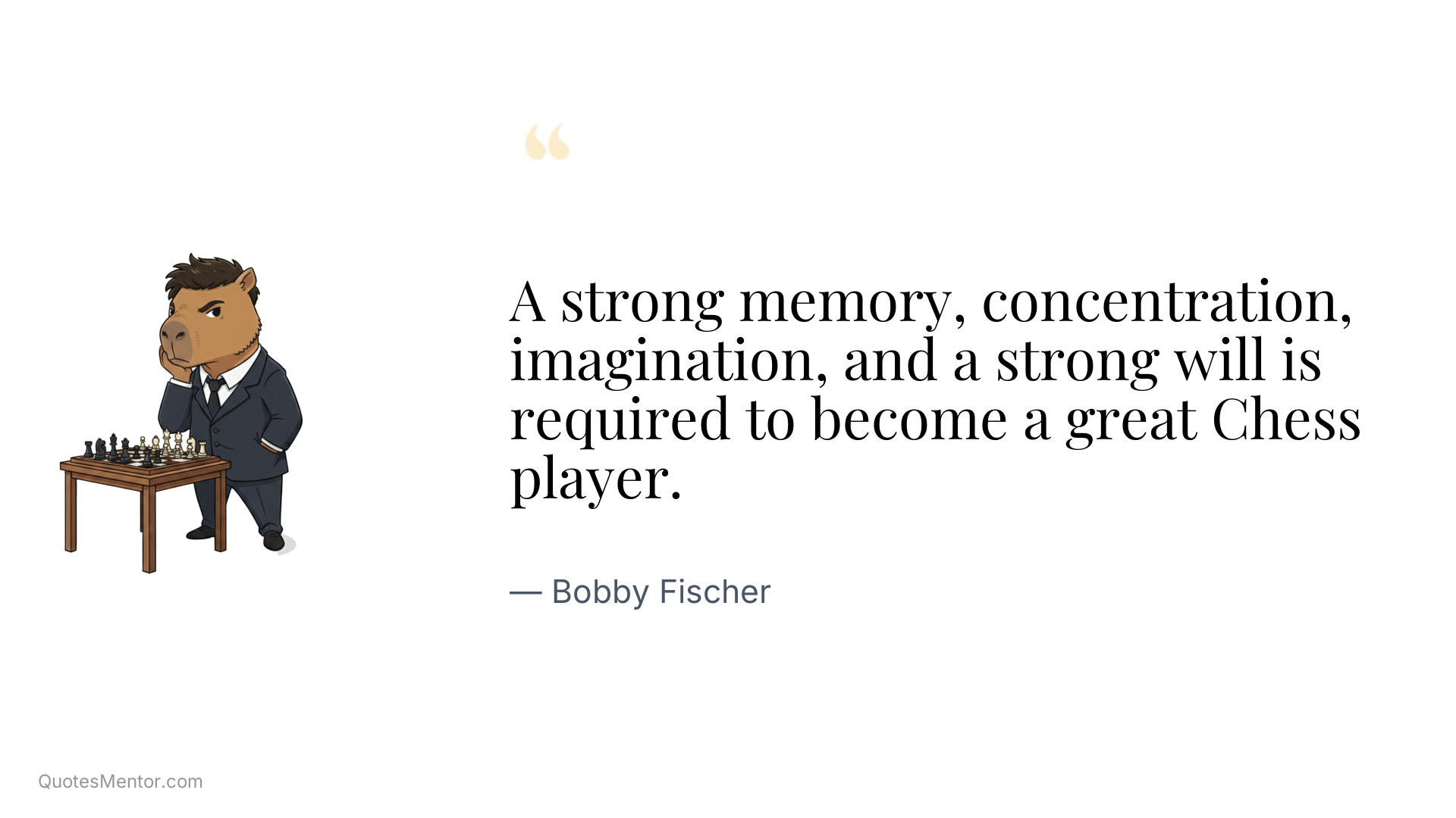 A strong memory, concentration, imagination, and a strong will is required to become a great Chess player. - Bobby Fischer
