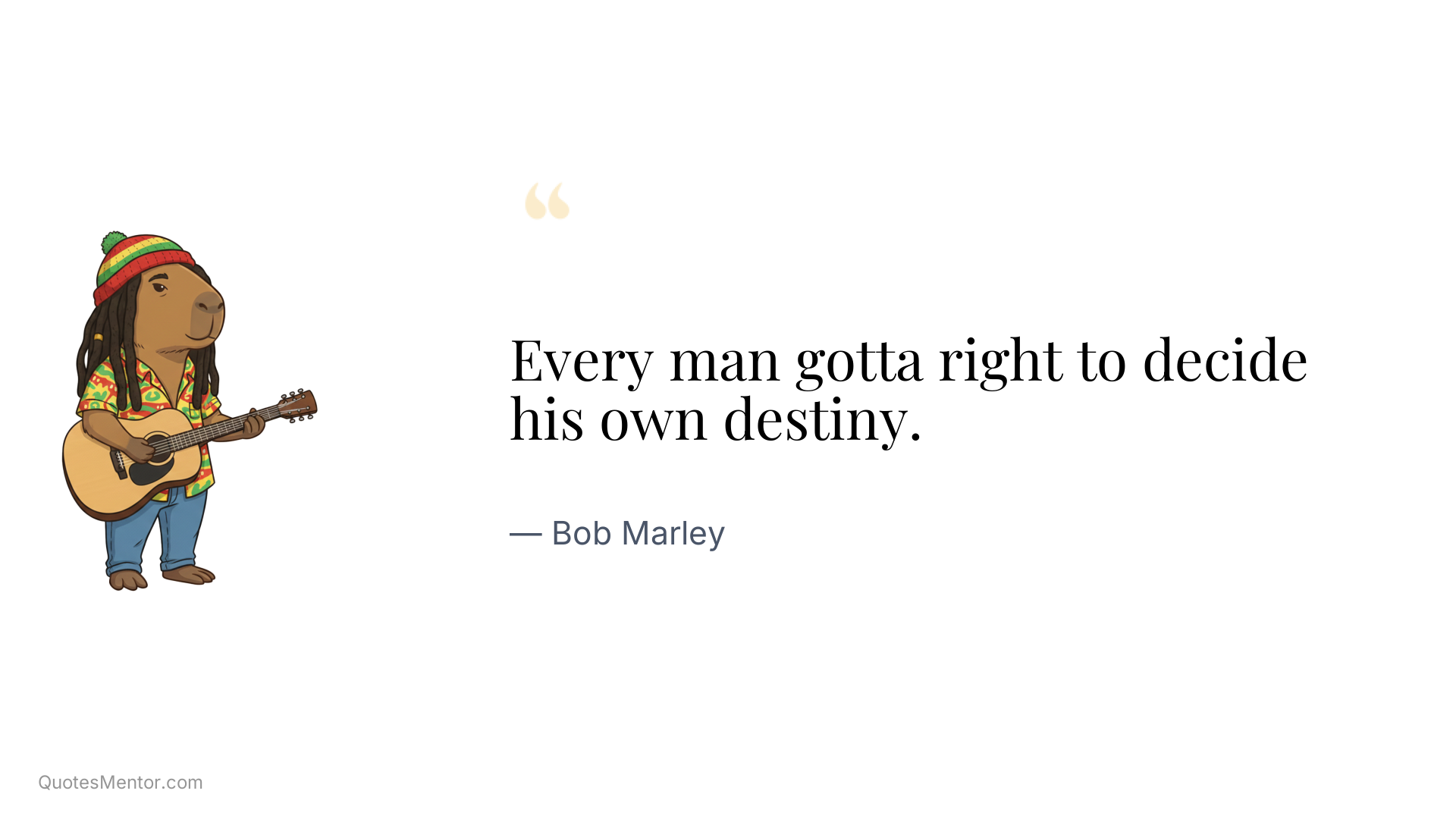 Every man gotta right to decide his own destiny. - Bob Marley