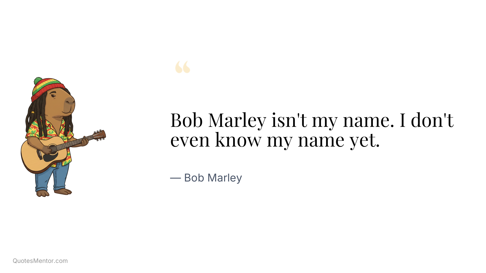 Bob Marley isn't my name. I don't even know my name yet. - Bob Marley