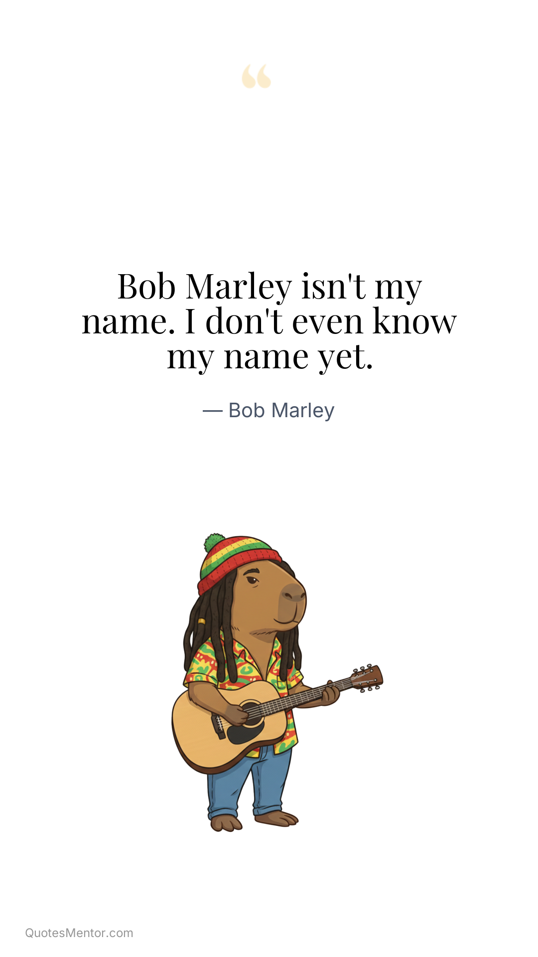 Bob Marley isn't my name. I don't even know my name yet. - Bob Marley