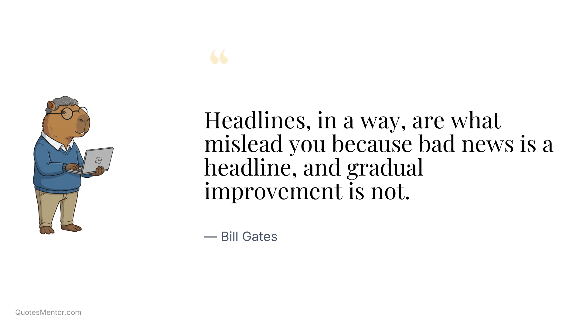 Headlines, in a way, are what mislead you because bad news is a headline, and gradual improvement is not. - Bill Gates