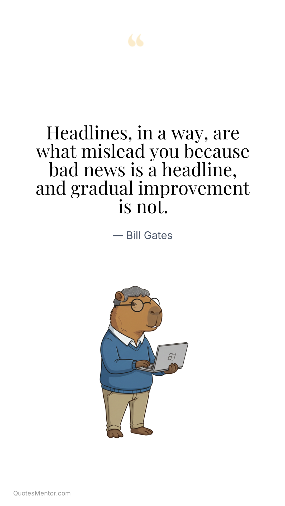 Headlines, in a way, are what mislead you because bad news is a headline, and gradual improvement is not. - Bill Gates