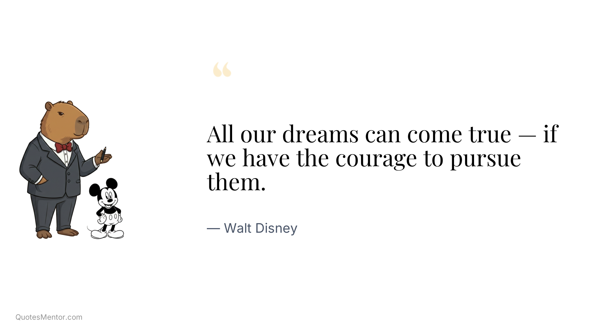 All our dreams can come true — if we have the courage to pursue them. - Walt Disney