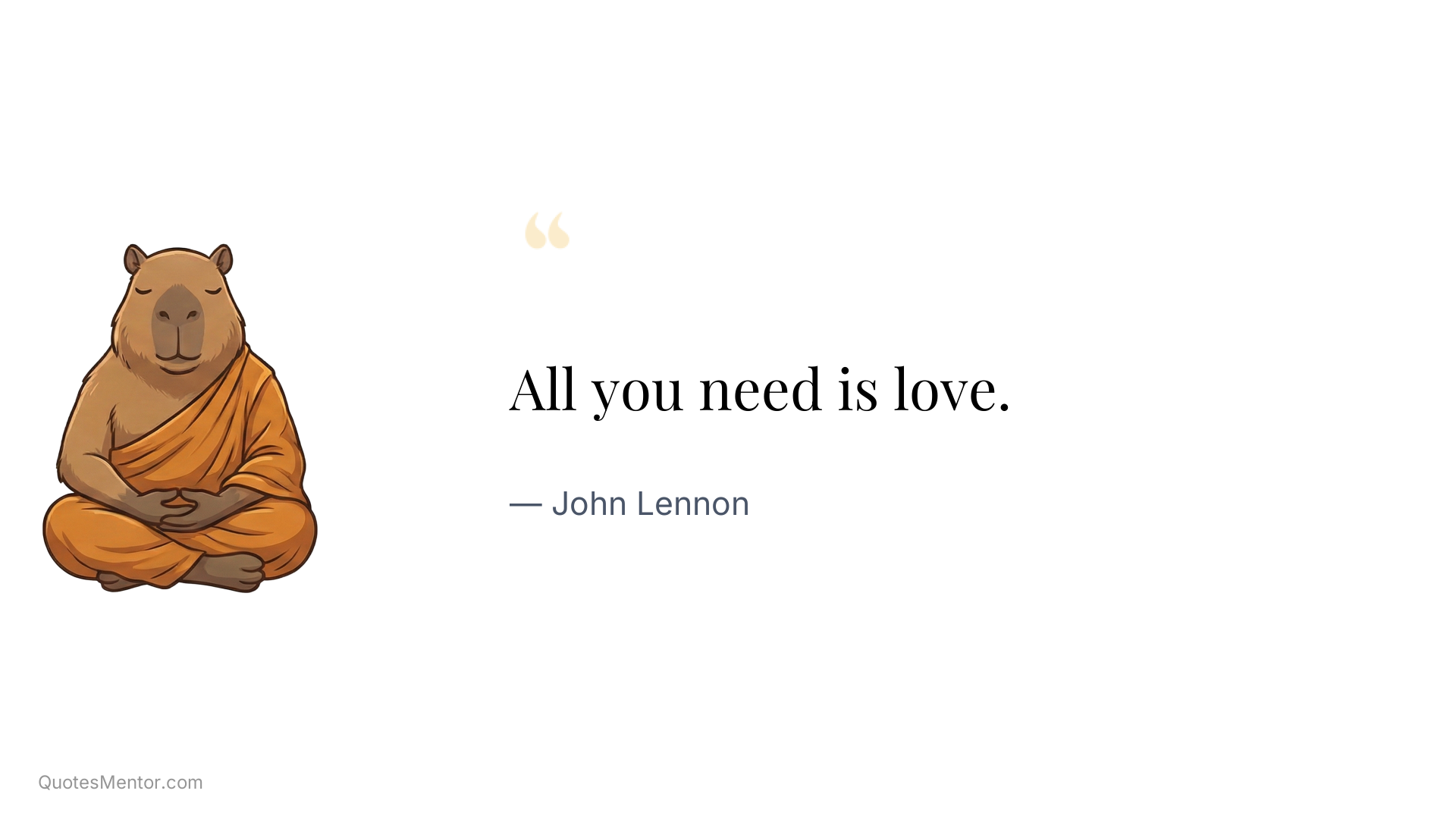 All you need is love. - John Lennon