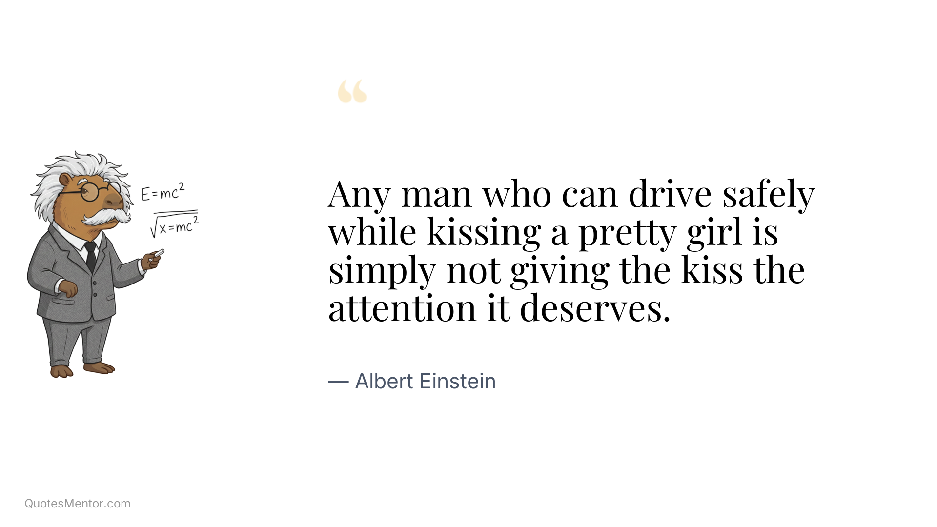 Any man who can drive safely while kissing a pretty girl is simply not giving the kiss the attention it deserves. - Albert Einstein