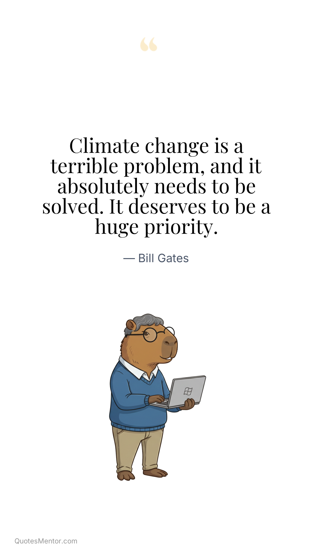 Climate change is a terrible problem, and it absolutely needs to be solved. It deserves to be a huge priority. - Bill Gates