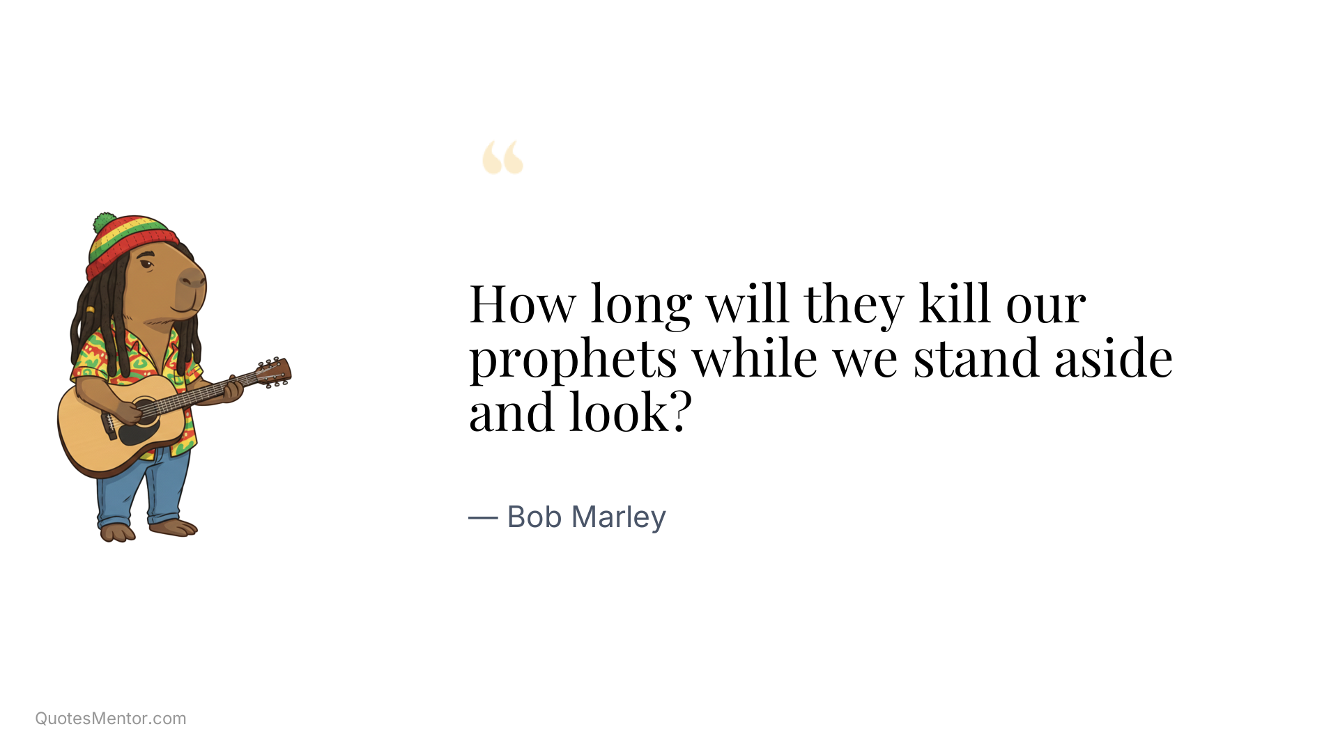 How long will they kill our prophets while we stand aside and look? - Bob Marley