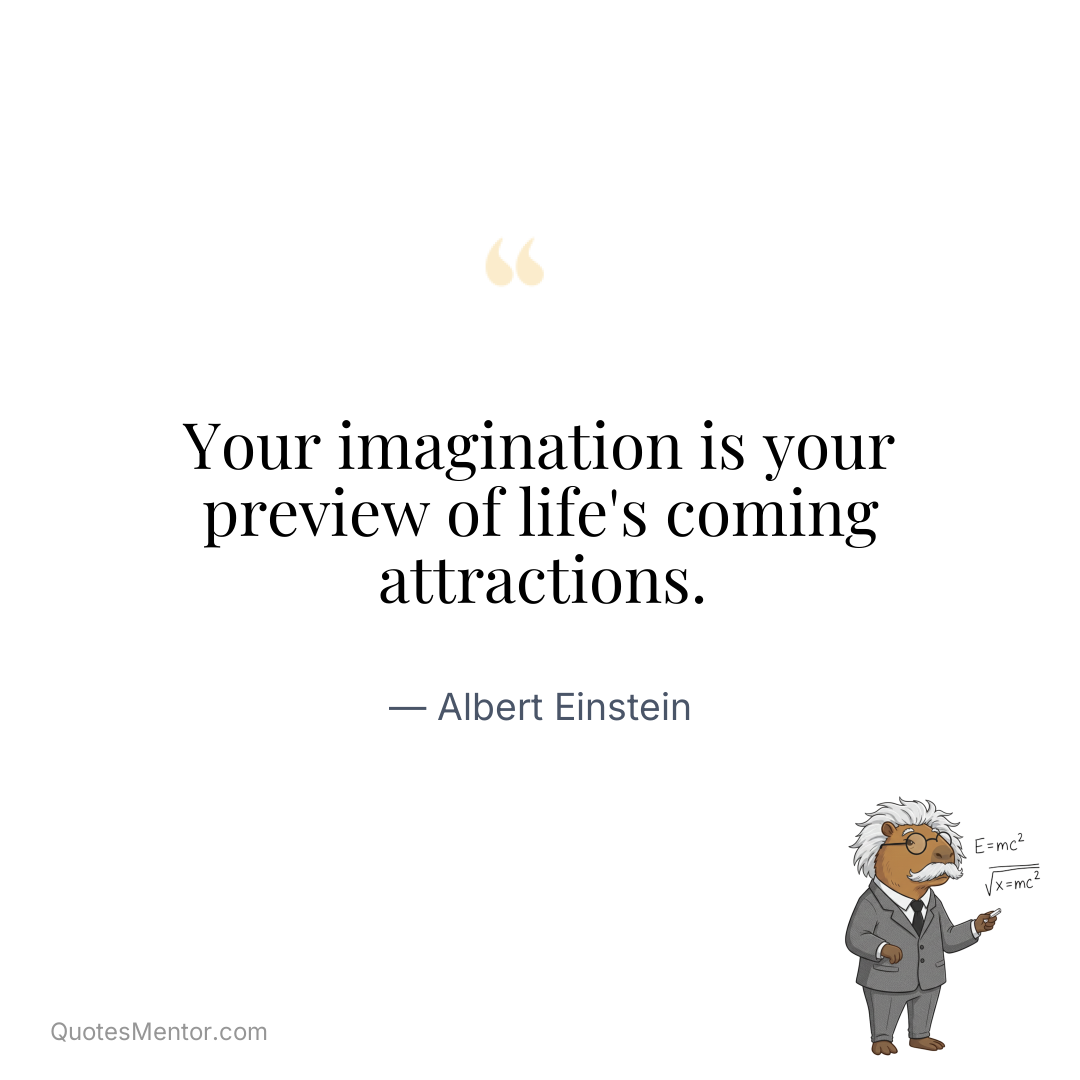 Your imagination is your preview of life’s coming attractions. - Albert Einstein