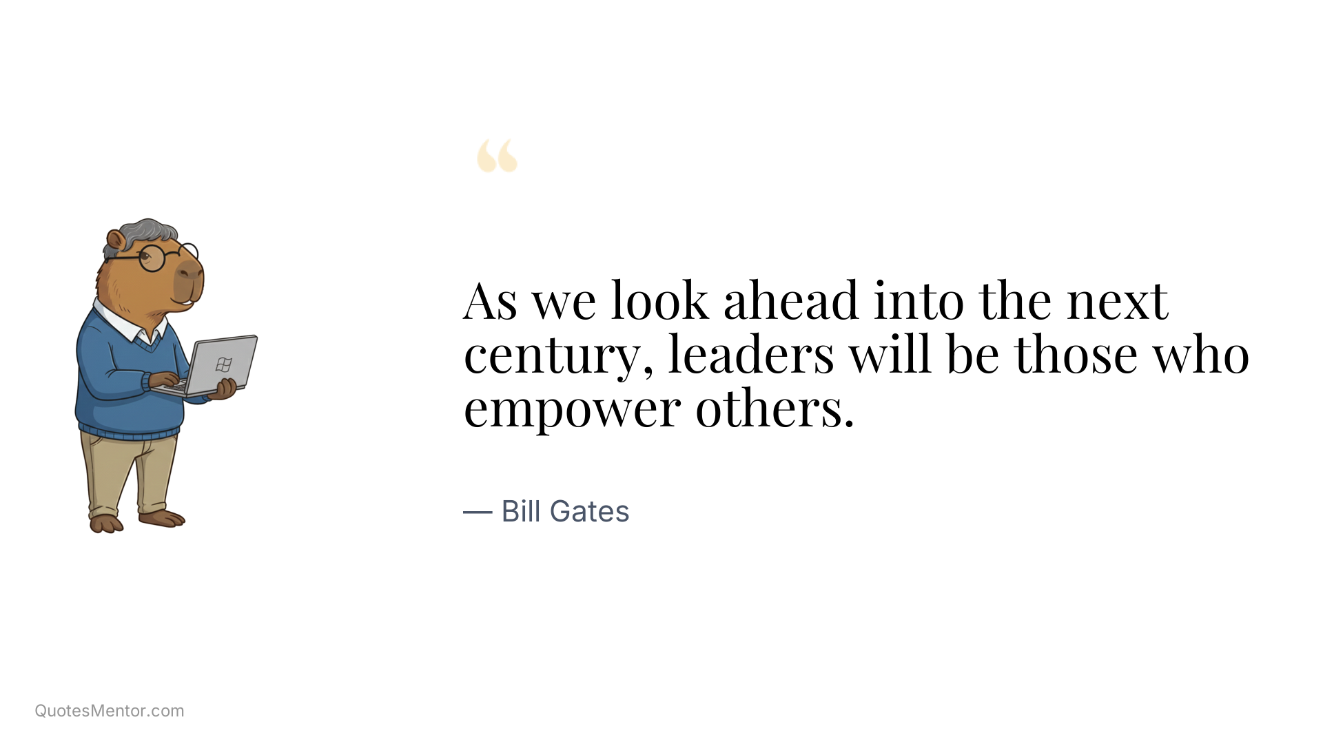 As we look ahead into the next century, leaders will be those who empower others. - Bill Gates