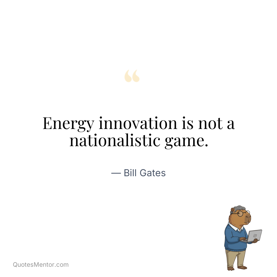 Energy innovation is not a nationalistic game. - Bill Gates