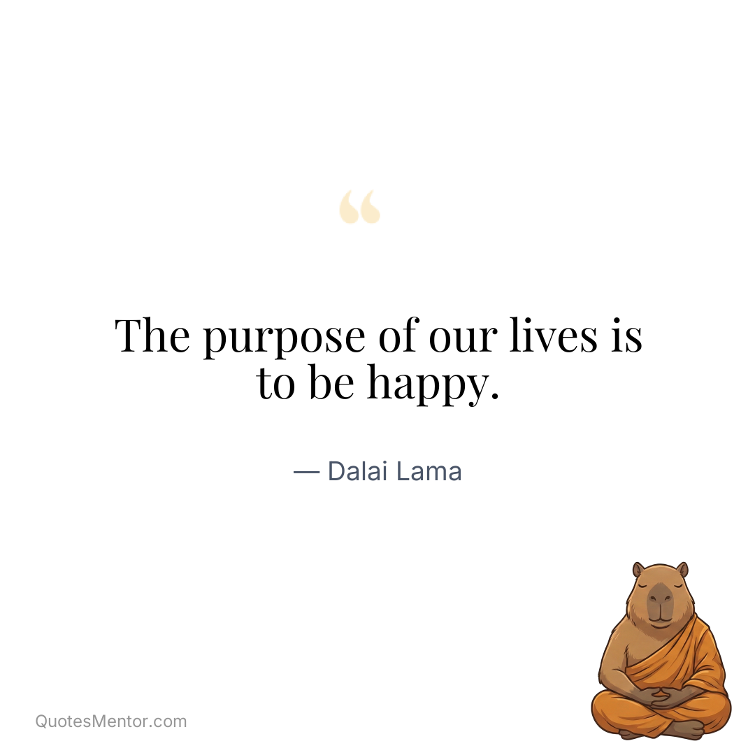 The purpose of our lives is to be happy. - Dalai Lama