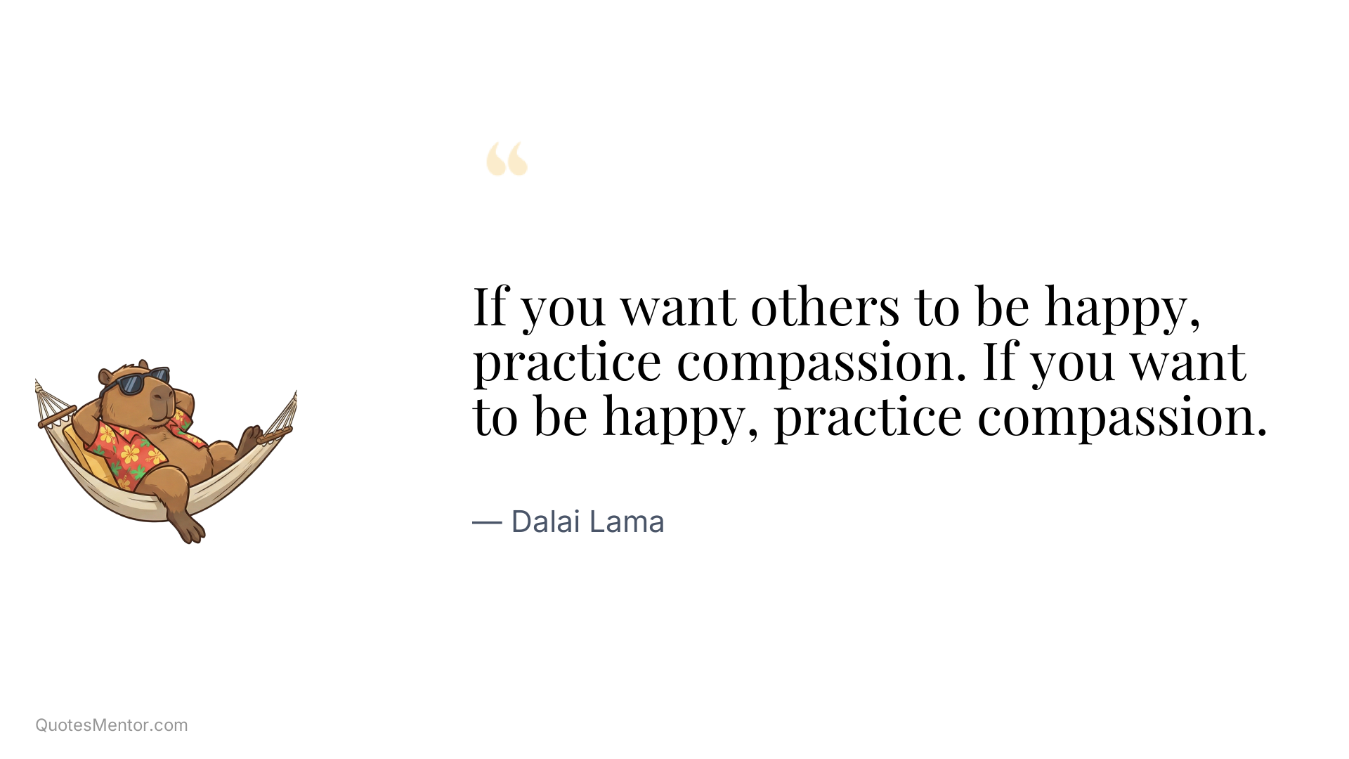 If you want others to be happy, practice compassion. If you want to be happy, practice compassion. - Dalai Lama